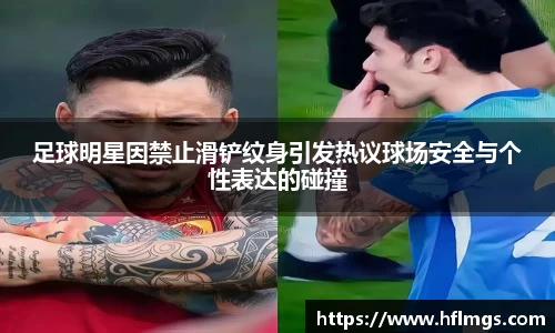 足球明星因禁止滑铲纹身引发热议球场安全与个性表达的碰撞