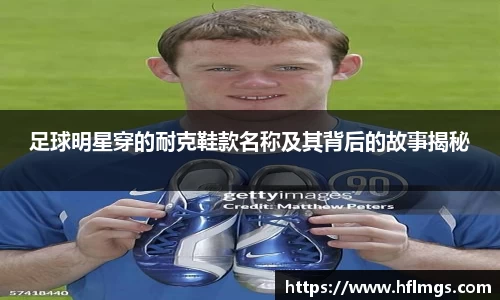 足球明星穿的耐克鞋款名称及其背后的故事揭秘