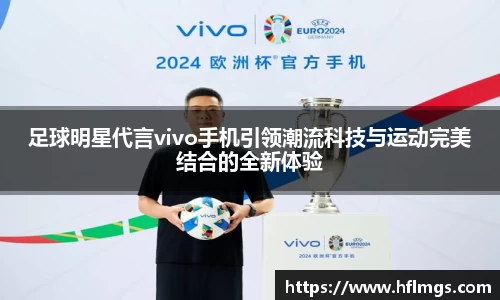 足球明星代言vivo手机引领潮流科技与运动完美结合的全新体验