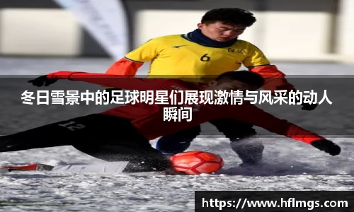 冬日雪景中的足球明星们展现激情与风采的动人瞬间